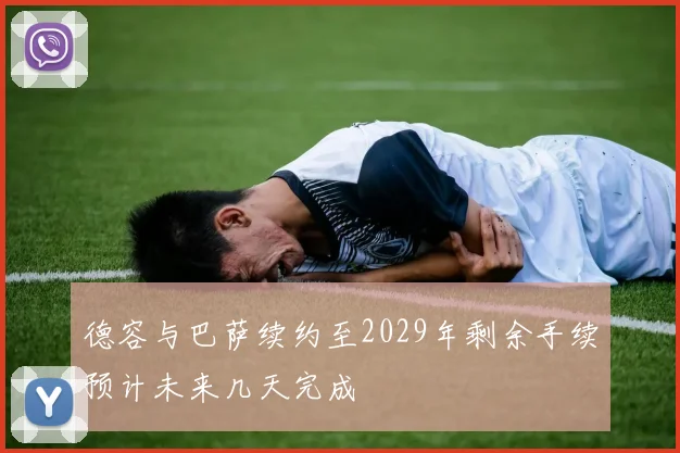德容与巴萨续约至2029年剩余手续预计未来几天完成