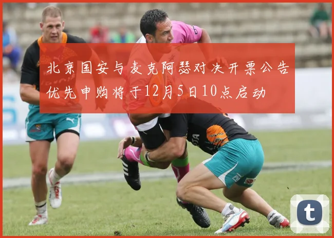 北京国安与麦克阿瑟对决开票公告优先申购将于12月5日10点启动
