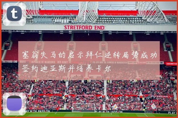 塞翁失马的启示拜仁逆转局势成功签约迪亚斯并培养卡尔