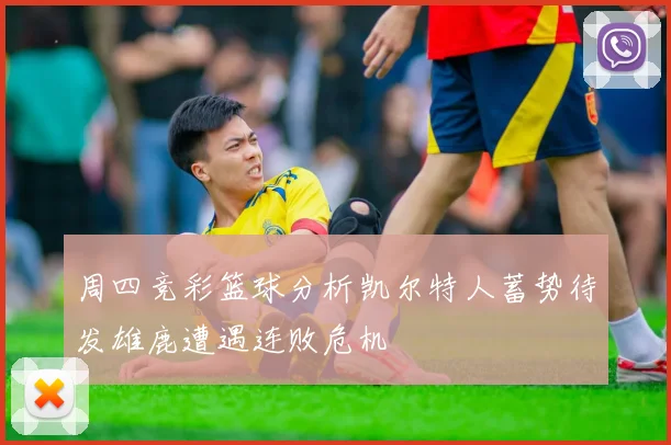 周四竞彩篮球分析凯尔特人蓄势待发雄鹿遭遇连败危机