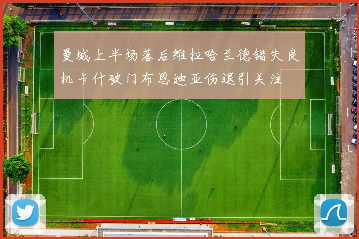 曼城上半场落后维拉哈兰德错失良机卡什破门布恩迪亚伤退引关注