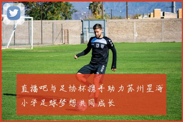 直播吧与足协杯携手助力苏州星海小学足球梦想共同成长