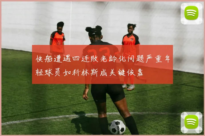 快船遭遇四连败老龄化问题严重年轻球员如科林斯成关键依靠