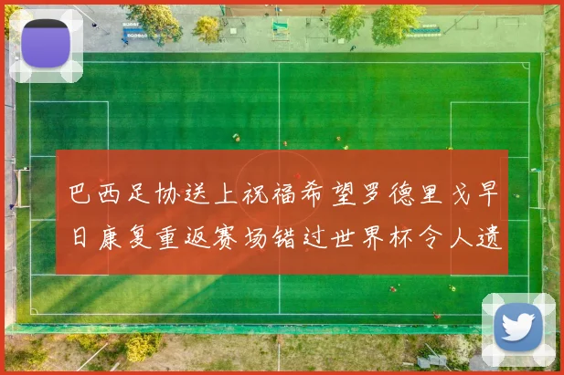 巴西足协送上祝福希望罗德里戈早日康复重返赛场错过世界杯令人遗憾