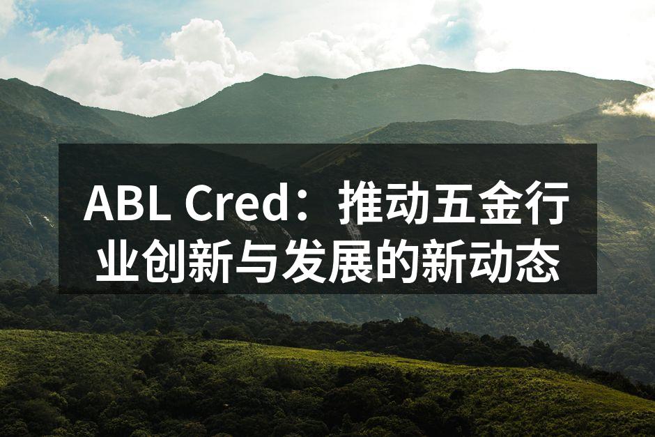 ABL Cred：推动五金行业创新与发展的新动态