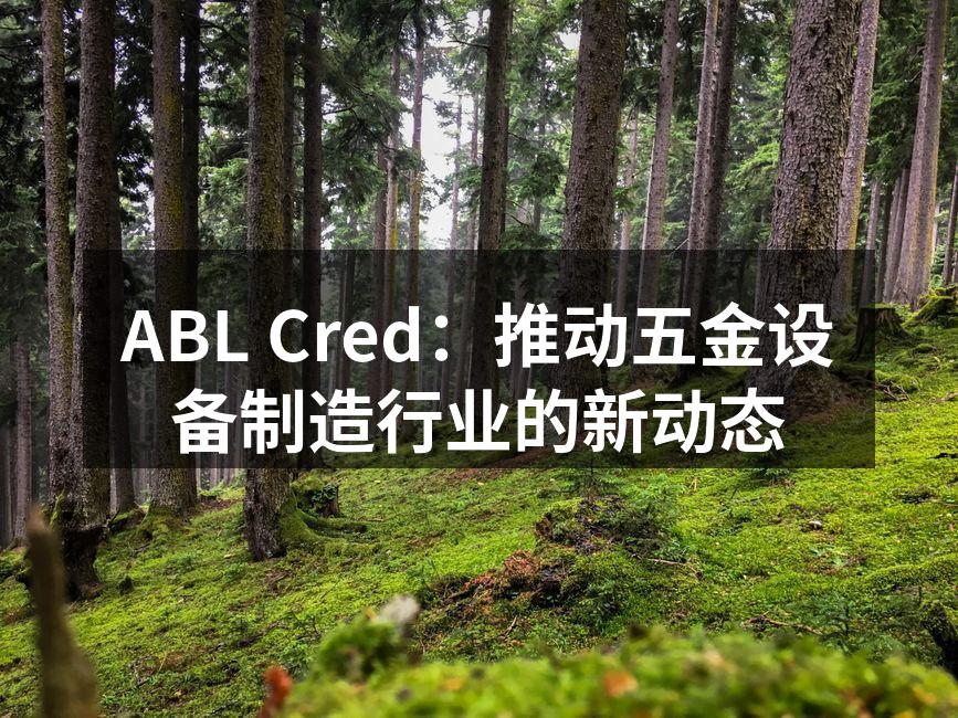 ABL Cred：推动五金设备制造行业的新动态